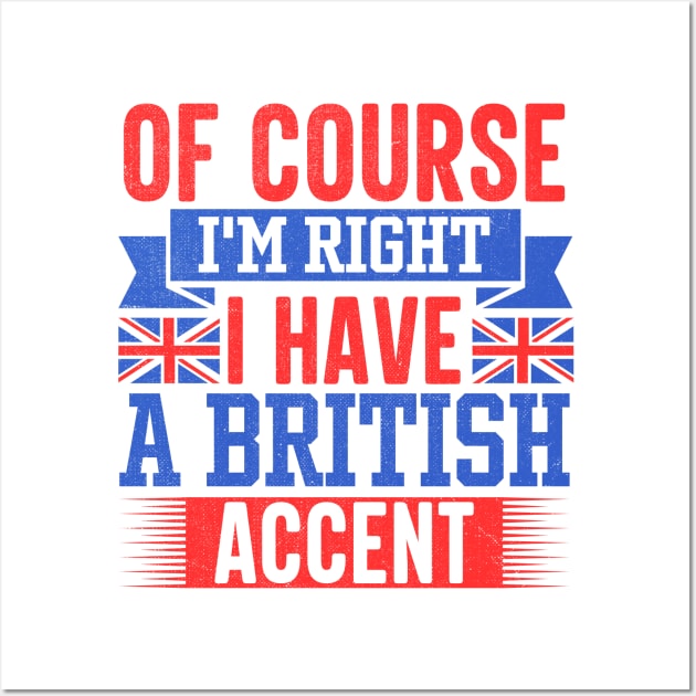 Of Course I'm Right I Have A British Accent Wall Art by TheDesignDepot